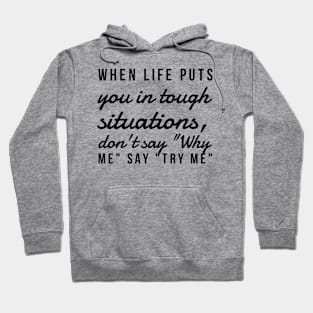 When life puts you in tough situations say why me say try me Hoodie